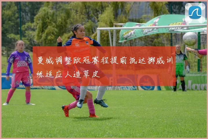 曼城调整欧冠赛程提前抵达挪威训练适应人造草皮