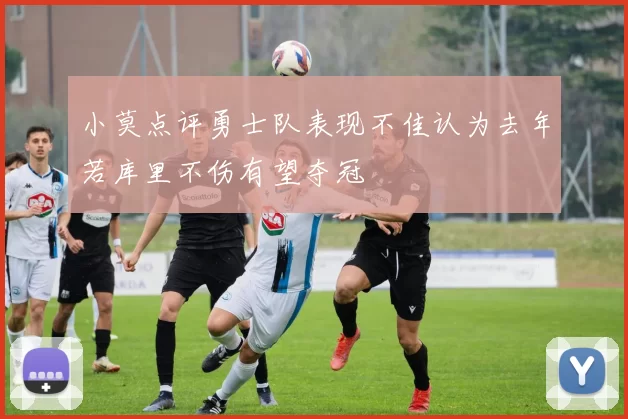 小莫点评勇士队表现不佳认为去年若库里不伤有望夺冠