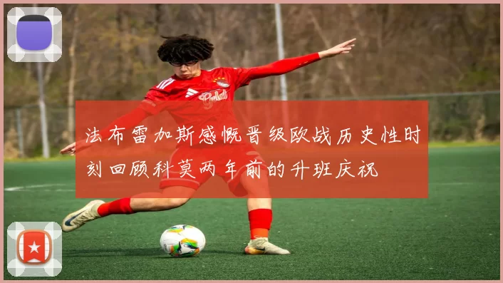 法布雷加斯感慨晋级欧战历史性时刻回顾科莫两年前的升班庆祝