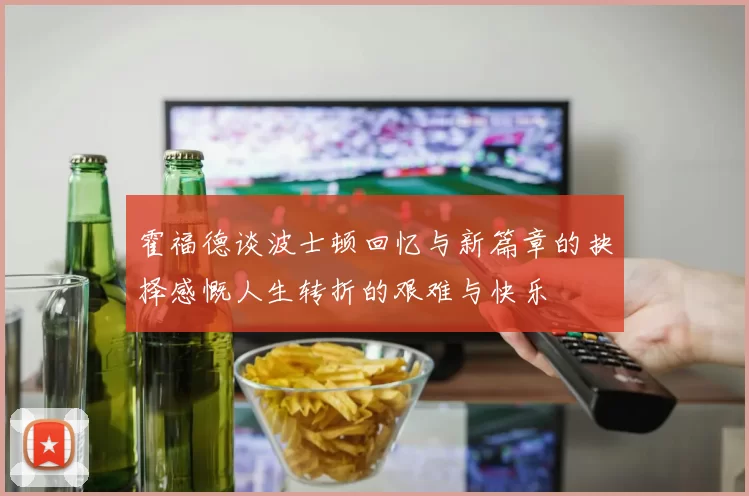 霍福德谈波士顿回忆与新篇章的抉择感慨人生转折的艰难与快乐