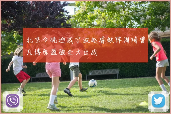北京今晚迎战宁波赵睿缺阵周琦曾凡博陈盈骏全力出战
