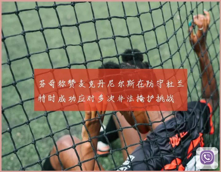 芬奇称赞麦克丹尼尔斯在防守杜兰特时成功应对多次非法掩护挑战