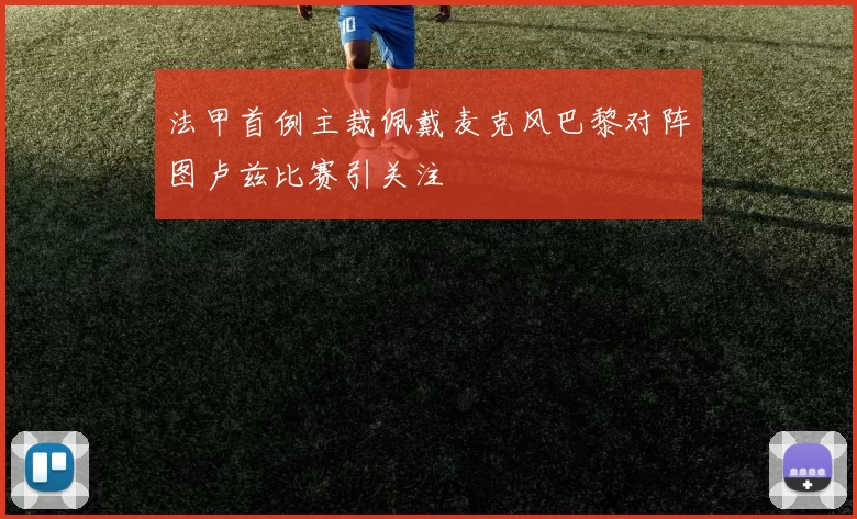法甲首例主裁佩戴麦克风巴黎对阵图卢兹比赛引关注