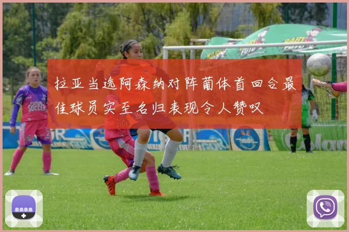 拉亚当选阿森纳对阵葡体首回合最佳球员实至名归表现令人赞叹