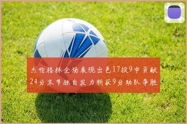 杰伦格林全场表现出色17投9中贡献24分末节独自发力斩获9分助队争胜