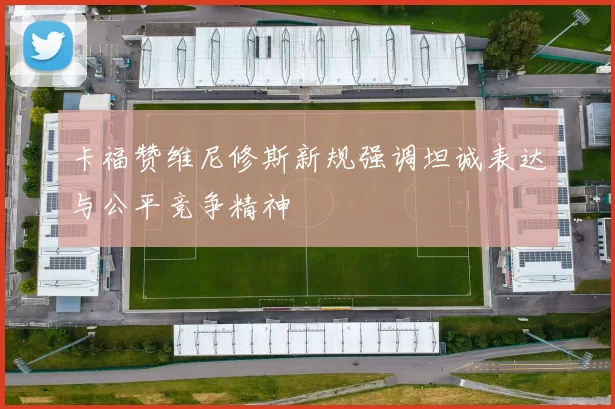 卡福赞维尼修斯新规强调坦诚表达与公平竞争精神