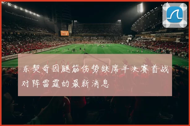 东契奇因腿筋伤势缺席半决赛首战对阵雷霆的最新消息