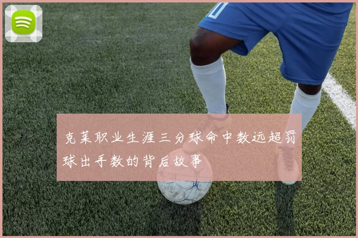 克莱职业生涯三分球命中数远超罚球出手数的背后故事